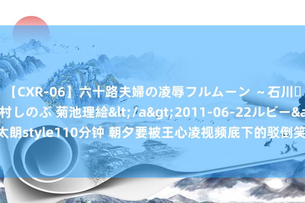 【CXR-06】六十路夫婦の凌辱フルムーン ～石川・山中温泉篇～ 中村しのぶ 菊池理絵</a>2011-06-22ルビー&$鱗太朗style110分钟 朝夕要被王心凌视频底下的驳倒笑死，航天局：老子要给她刷火箭！