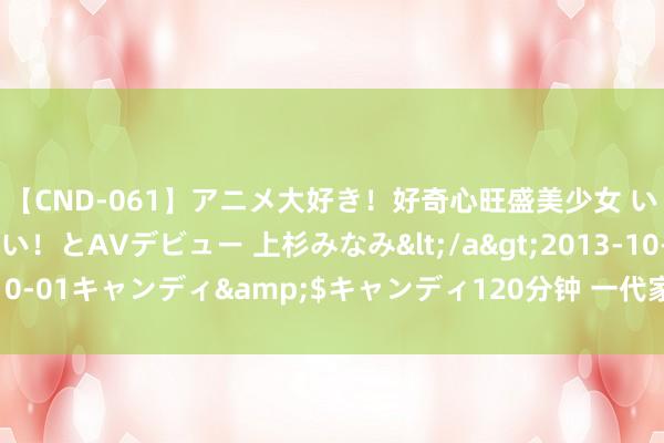 【CND-061】アニメ大好き！好奇心旺盛美少女 いろんなHを経験したい！とAVデビュー 上杉みなみ</a>2013-10-01キャンディ&$キャンディ120分钟 一代家居之王颓落谢幕