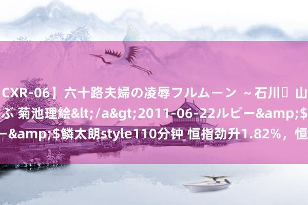 【CXR-06】六十路夫婦の凌辱フルムーン ～石川・山中温泉篇～ 中村しのぶ 菊池理絵</a>2011-06-22ルビー&$鱗太朗style110分钟 恒指劲升1.82%，恒大汽车跌超7%