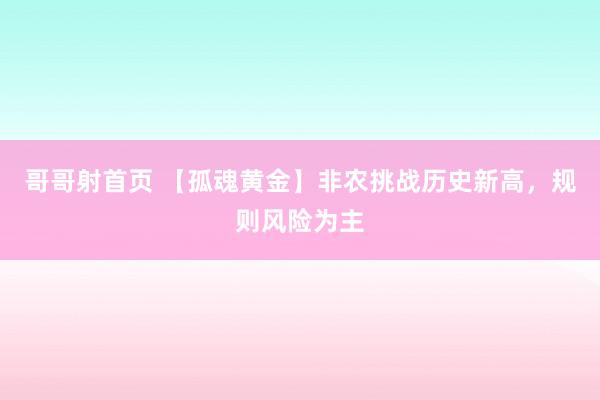 哥哥射首页 【孤魂黄金】非农挑战历史新高，规则风险为主