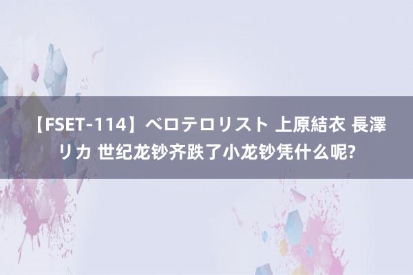 【FSET-114】ベロテロリスト 上原結衣 長澤リカ 世纪龙钞齐跌了小龙钞凭什么呢?