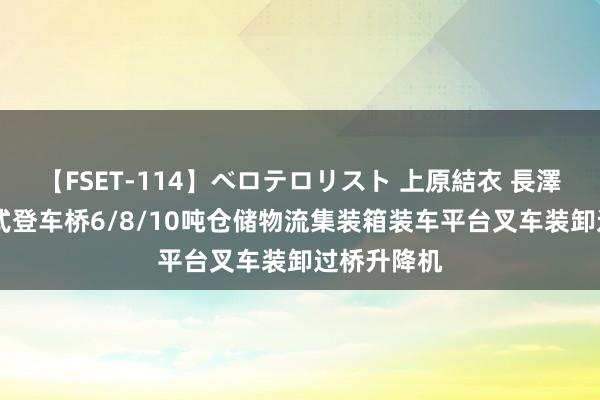 【FSET-114】ベロテロリスト 上原結衣 長澤リカ 出动式登车桥6/8/10吨仓储物流集装箱装车平台叉车装卸过桥升降机