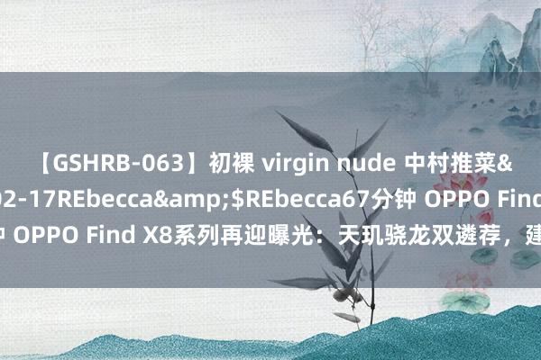 【GSHRB-063】初裸 virgin nude 中村推菜</a>2016-02-17REbecca&$REbecca67分钟 OPPO Find X8系列再迎曝光：天玑骁龙双遴荐，建设简直应有尽有！