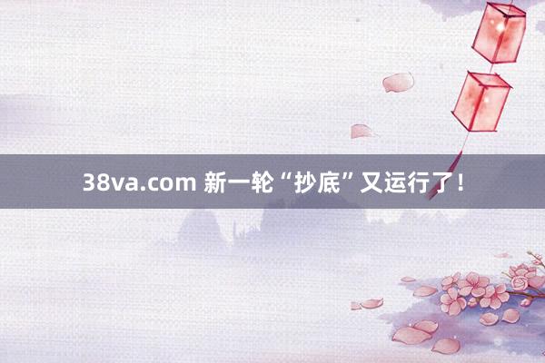 38va.com 新一轮“抄底”又运行了！