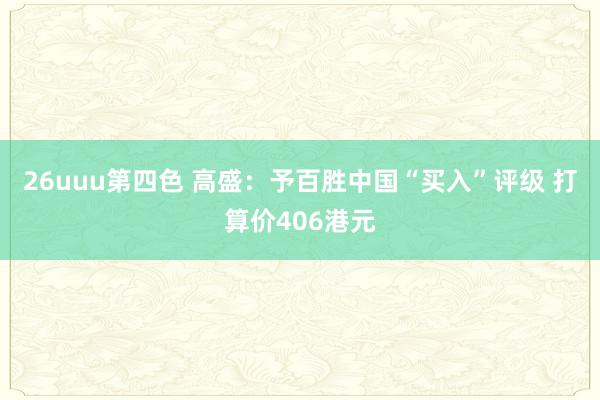 26uuu第四色 高盛：予百胜中国“买入”评级 打算价406港元