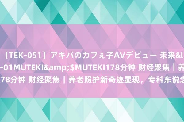 【TEK-051】アキバのカフぇ子AVデビュー 未来</a>2013-08-01MUTEKI&$MUTEKI178分钟 财经聚焦｜养老照护新奇迹显现，专科东说念主才缺口大