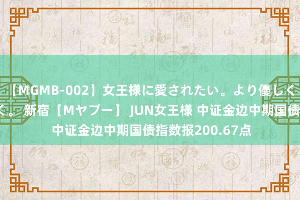 【MGMB-002】女王様に愛されたい。より優しく、よりいやらしく。 新宿［Mヤプー］ JUN女王様 中证金边中期国债指数报200.67点