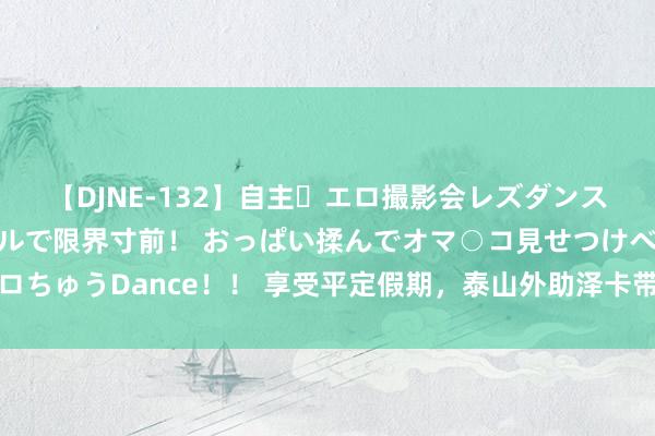 【DJNE-132】自主・エロ撮影会レズダンス 透け透けベビードールで限界寸前！ おっぱい揉んでオマ○コ見せつけベロちゅうDance！！ 享受平定假期，泰山外助泽卡带家东谈主畅游上海迪士尼