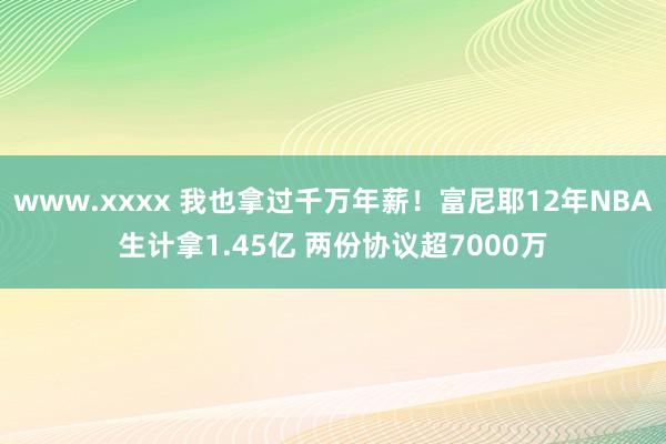 www.xxxx 我也拿过千万年薪！富尼耶12年NBA生计拿1.45亿 两份协议超7000万