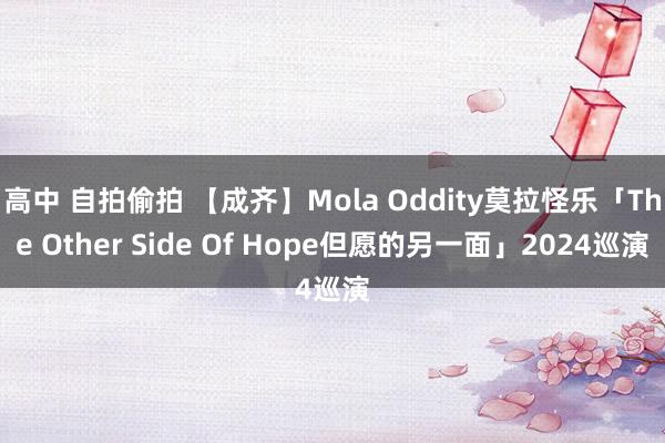 高中 自拍偷拍 【成齐】Mola Oddity莫拉怪乐「The Other Side Of Hope但愿的另一面」2024巡演