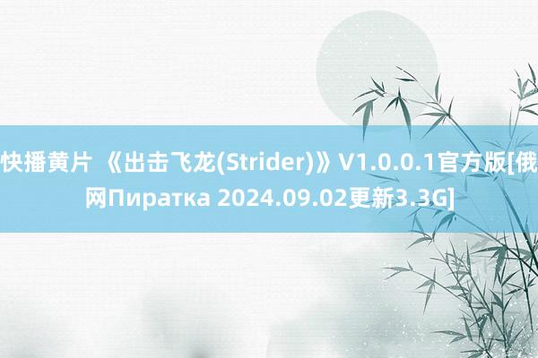 快播黄片 《出击飞龙(Strider)》V1.0.0.1官方版[俄网Пиратка 2024.09.02更新3.3G]