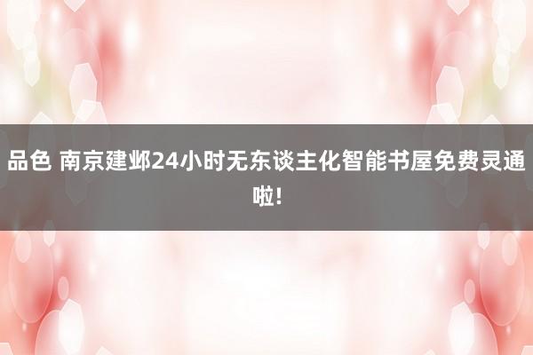 品色 南京建邺24小时无东谈主化智能书屋免费灵通啦!